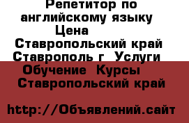 Репетитор по английскому языку › Цена ­ 400 - Ставропольский край, Ставрополь г. Услуги » Обучение. Курсы   . Ставропольский край